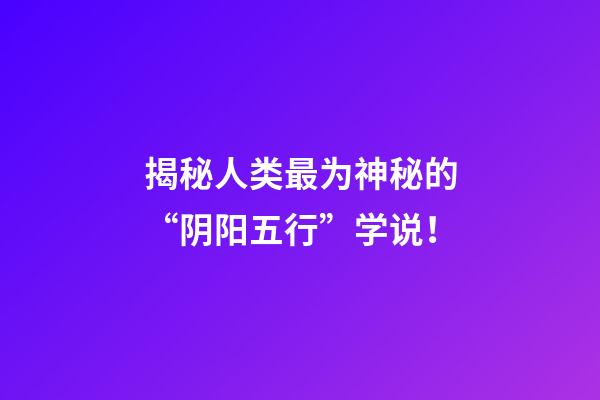 揭秘人类最为神秘的“阴阳五行”学说！