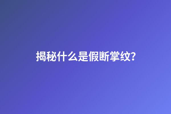 揭秘什么是假断掌纹？