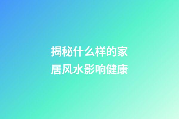 揭秘什么样的家居风水影响健康?