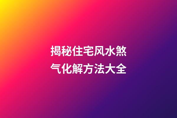 揭秘住宅风水煞气化解方法大全