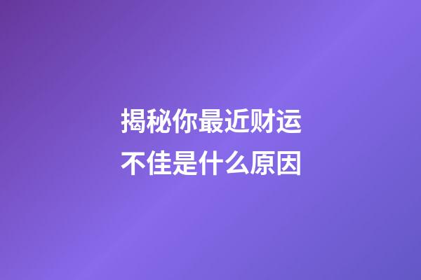 揭秘你最近财运不佳是什么原因