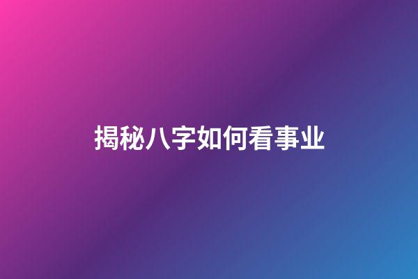 揭秘八字如何看事业