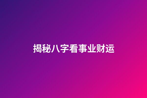 揭秘八字看事业财运