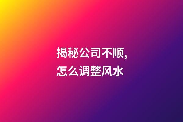 揭秘公司不顺,怎么调整风水