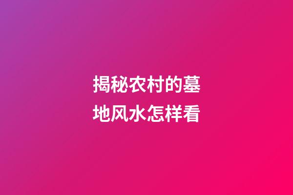 揭秘农村的墓地风水怎样看