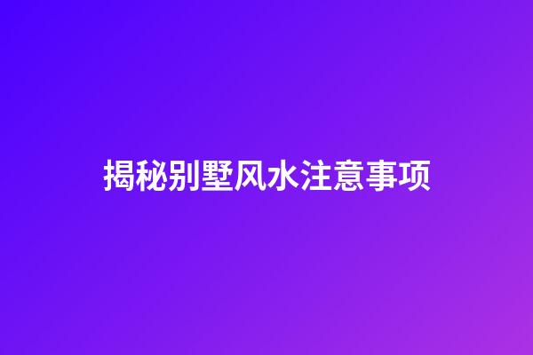 揭秘别墅风水注意事项