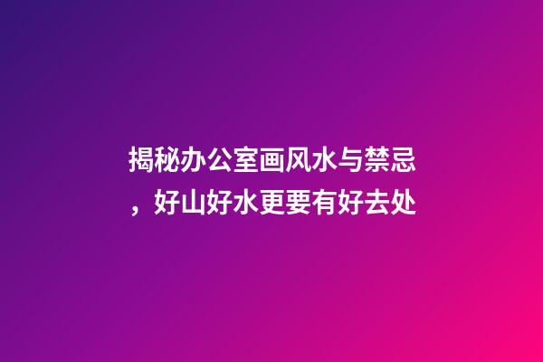 揭秘办公室画风水与禁忌，好山好水更要有好去处
