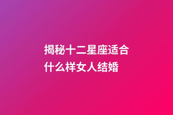 揭秘十二星座适合什么样女人结婚-第1张-星座运势-玄机派