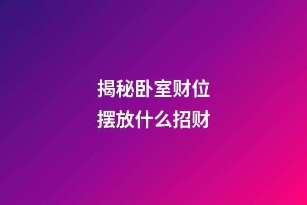 揭秘卧室财位摆放什么招财