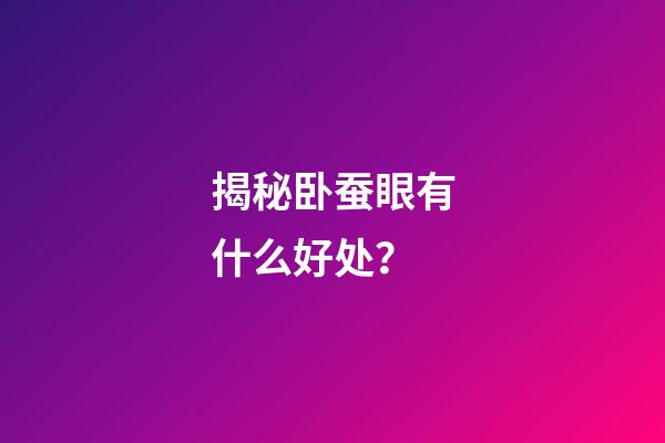 揭秘卧蚕眼有什么好处？