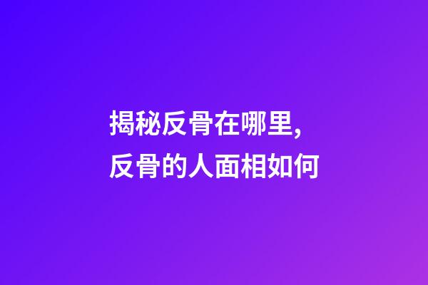 揭秘反骨在哪里,反骨的人面相如何?