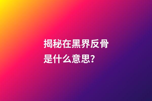 揭秘在黑界反骨是什么意思？