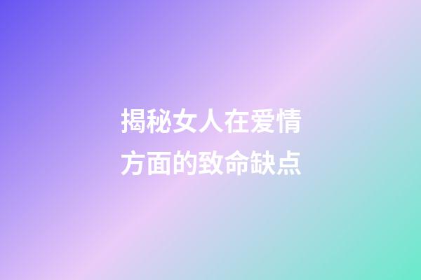 揭秘女人在爱情方面的致命缺点