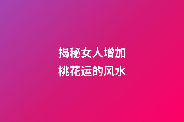 揭秘女人增加桃花运的风水