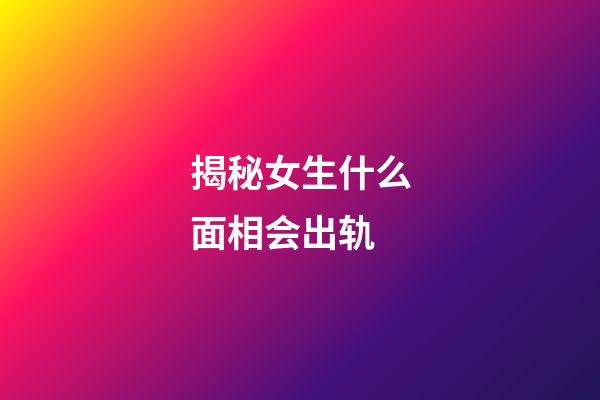 揭秘女生什么面相会出轨