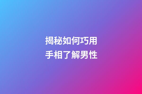 揭秘如何巧用手相了解男性