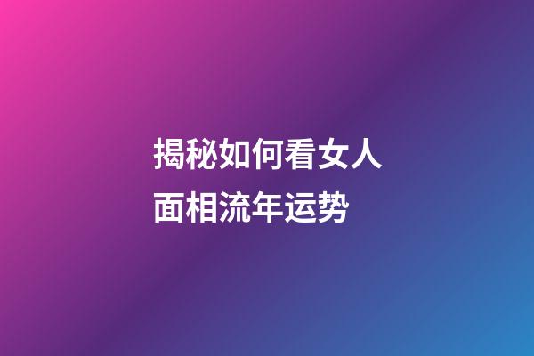 揭秘如何看女人面相流年运势