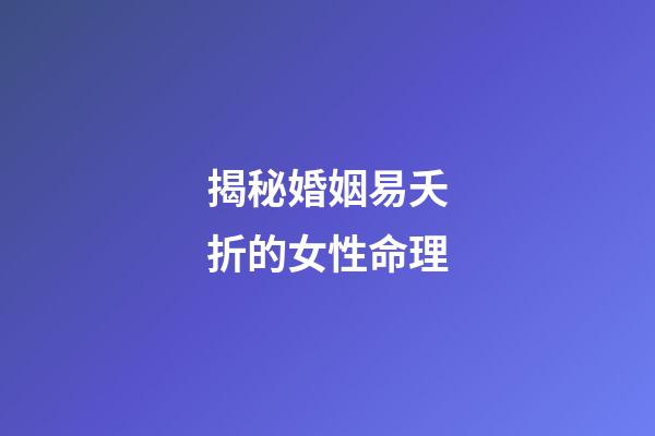 揭秘婚姻易夭折的女性命理