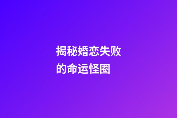 揭秘婚恋失败的命运怪圈