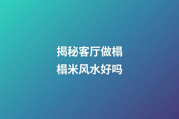 揭秘客厅做榻榻米风水好吗