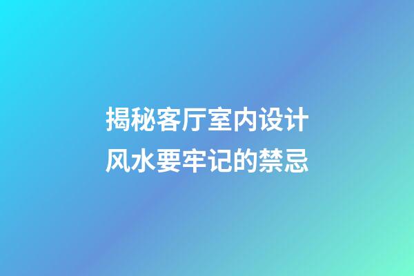 揭秘客厅室内设计风水要牢记的禁忌