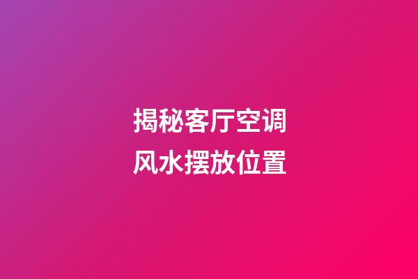揭秘客厅空调风水摆放位置