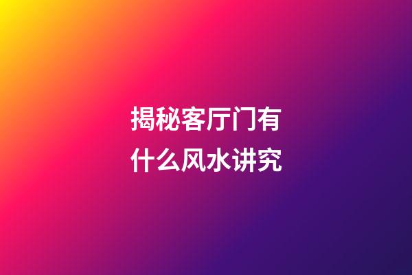 揭秘客厅门有什么风水讲究