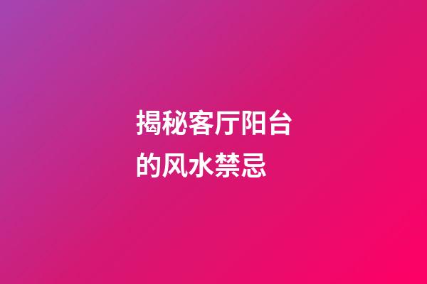 揭秘客厅阳台的风水禁忌