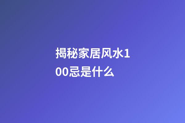 揭秘家居风水100忌是什么