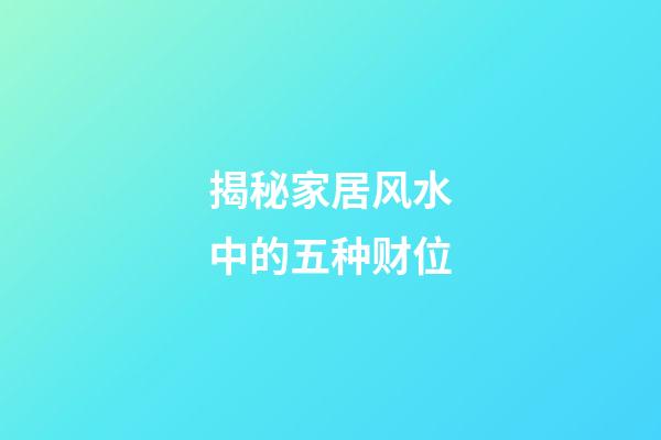 揭秘家居风水中的五种财位