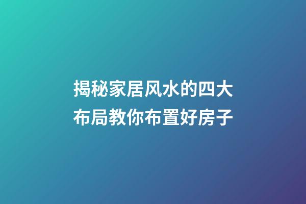 揭秘家居风水的四大布局教你布置好房子