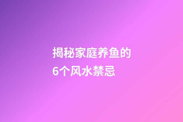 揭秘家庭养鱼的6个风水禁忌