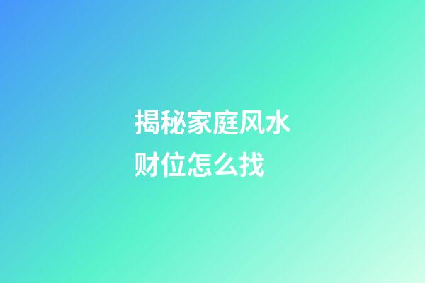 揭秘家庭风水财位怎么找