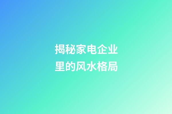 揭秘家电企业里的风水格局