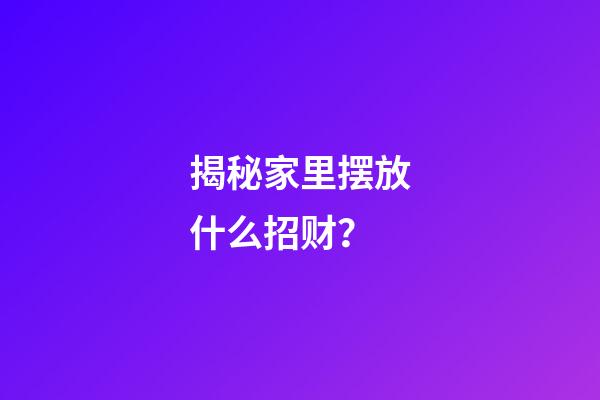 揭秘家里摆放什么招财？