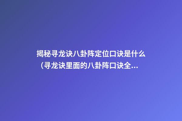 揭秘寻龙诀八卦阵定位口诀是什么（寻龙诀里面的八卦阵口诀全部）