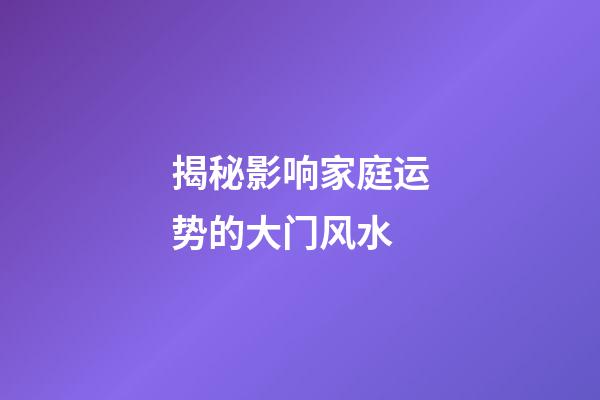 揭秘影响家庭运势的大门风水