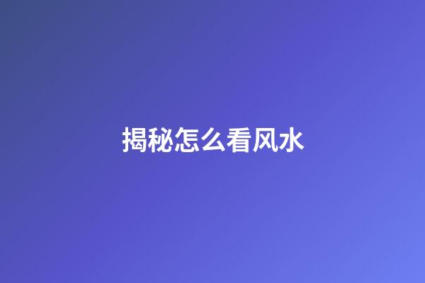 揭秘怎么看风水