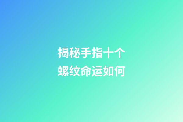 揭秘手指十个螺纹命运如何