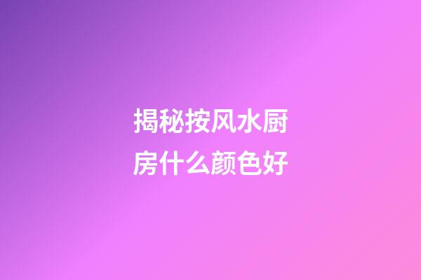 揭秘按风水厨房什么颜色好