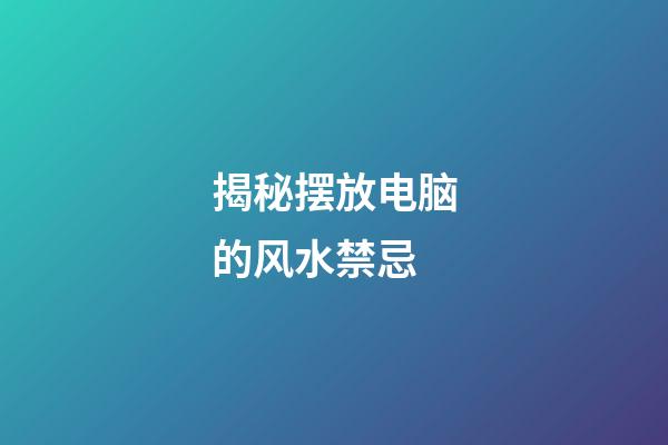 揭秘摆放电脑的风水禁忌
