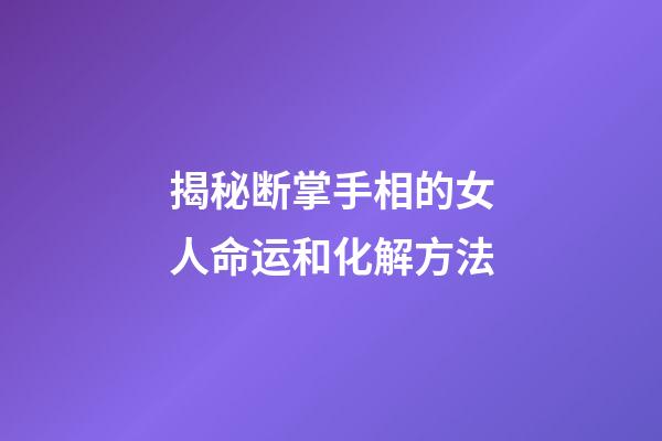 揭秘断掌手相的女人命运和化解方法