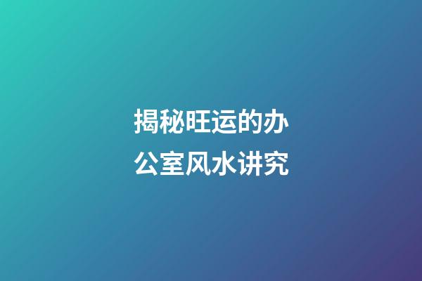 揭秘旺运的办公室风水讲究
