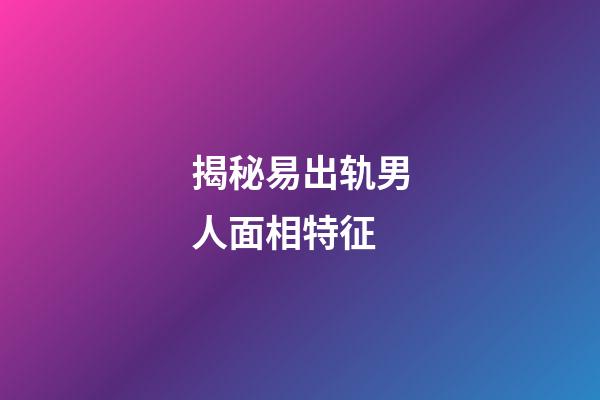 揭秘易出轨男人面相特征