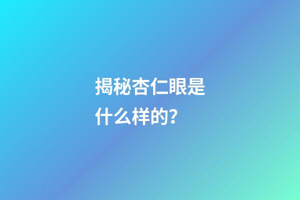 揭秘杏仁眼是什么样的？