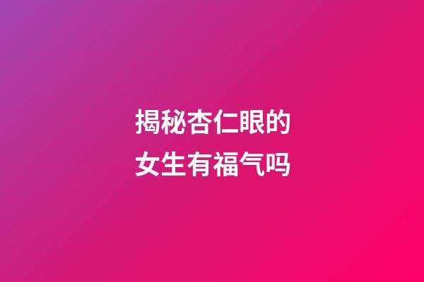 揭秘杏仁眼的女生有福气吗