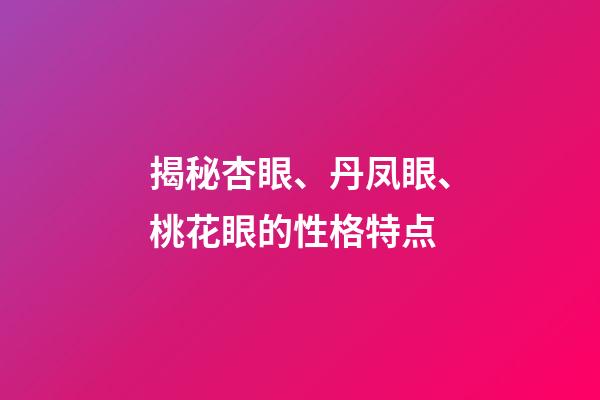 揭秘杏眼、丹凤眼、桃花眼的性格特点