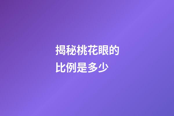 揭秘桃花眼的比例是多少