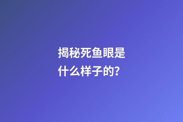 揭秘死鱼眼是什么样子的？