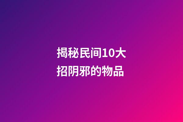 揭秘民间10大招阴邪的物品